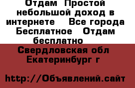 Отдам! Простой небольшой доход в интернете. - Все города Бесплатное » Отдам бесплатно   . Свердловская обл.,Екатеринбург г.